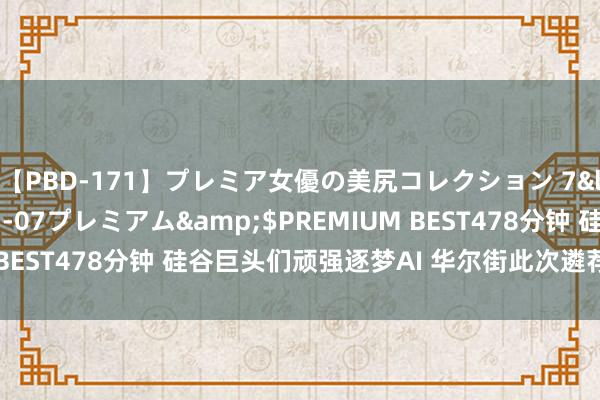 【PBD-171】プレミア女優の美尻コレクション 7</a>2012-11-07プレミアム&$PREMIUM BEST478分钟 硅谷巨头们顽强逐梦AI 华尔街此次遴荐白眼旁不雅?