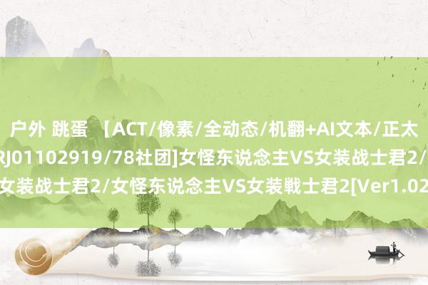 户外 跳蛋 【ACT/像素/全动态/机翻+AI文本/正太/反向奸/魔物娘/更新】[RJ01102919/78社团]女怪东说念主VS女装战士君2/女怪东说念主VS女装戦士君2[Ver1.02+全CG]【PC/1G】