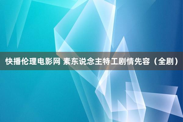 快播伦理电影网 素东说念主特工剧情先容（全剧）